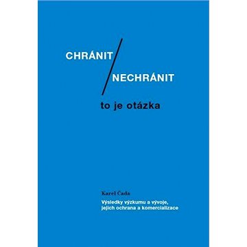 Chránit či nechránit / to je otázka. Výsledky výzkumu a vývoje, jejich ochrana a komercializace
Chránit či nechránit / to je otázka. Výsledky výzkumu a vývoje, jejich ochrana a komercializace