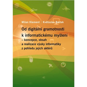 Od digitální gramotnosti k informatickému myšlení – koncepce, obsah a realizace výuky informatiky z
Od digitální gramotnosti k informatickému myšlení – koncepce, obsah a realizace výuky informatiky z