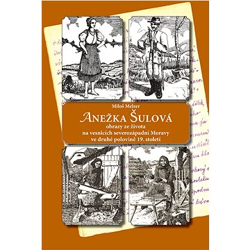 ANEŽKA ŠULOVÁ - obrazy ze života na vesnicích severozápadní Moravy ve druhé polovině 19. století
ANEŽKA ŠULOVÁ - obrazy ze života na vesnicích severozápadní Moravy ve druhé polovině 19. století