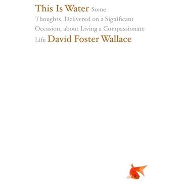 This is Water: Some Thoughts, Delivered on a Significant Occasion, About Living a Compassionate
This is Water: Some Thoughts, Delivered on a Significant Occasion, About Living a Compassionate