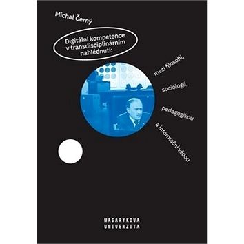 Digitální kompetence v transdisciplinárním nahlédnutí:: mezi filosofií, sociologií, pedagogikou a in
Digitální kompetence v transdisciplinárním nahlédnutí:: mezi filosofií, sociologií, pedagogikou a in