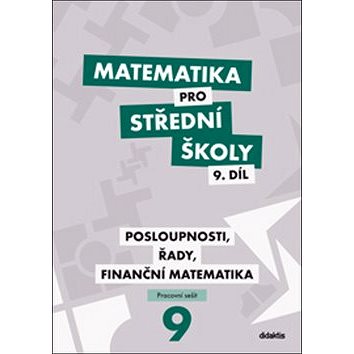 Matematika pro střední školy 9. díl Pracovní sešit: Posloupnosti, řady, finanční matematika
Matematika pro střední školy 9. díl Pracovní sešit: Posloupnosti, řady, finanční matematika