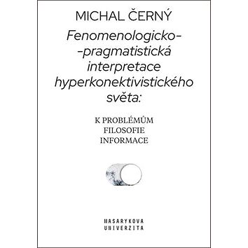 Fenomenologicko-pragmatistická interpretace hyperkonektivistického světa: K problémům filosofie info
Fenomenologicko-pragmatistická interpretace hyperkonektivistického světa: K problémům filosofie info