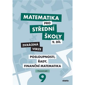 Matematika pro střední školy 9.díl Zkrácená verze: Posloupnosti, řady, finanční matematika
Matematika pro střední školy 9.díl Zkrácená verze: Posloupnosti, řady, finanční matematika