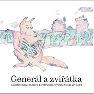 Generál a zvířátka: Sudetské lidové skazky o boreálním lese vybral a seřadil Jiří Sádlo
Generál a zvířátka: Sudetské lidové skazky o boreálním lese vybral a seřadil Jiří Sádlo