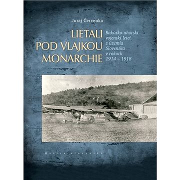 Lietali pod vlajkou monarchie: Rakúsko-uhorskí vojenskí letci z územia Slovenska v rokoch 1914 - 191
Lietali pod vlajkou monarchie: Rakúsko-uhorskí vojenskí letci z územia Slovenska v rokoch 1914 - 191