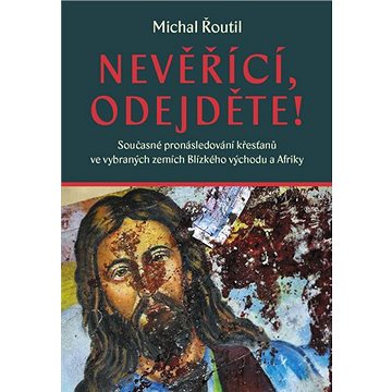Nevěřící, odejděte!: Současné pronásledování křesťanů ve vybraných zemích Blízkého východu a Afriky
Nevěřící, odejděte!: Současné pronásledování křesťanů ve vybraných zemích Blízkého východu a Afriky