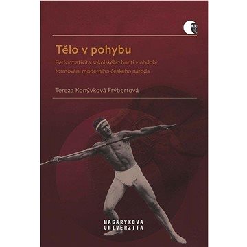 Tělo v pohybu: Performativita sokolského hnutí v období formování moderního českého národa
Tělo v pohybu: Performativita sokolského hnutí v období formování moderního českého národa