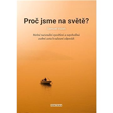 Proč jsme na světě: Možné racionální vysvětlení a nepohodlná osobní cesta k nalezení odpovědi
Proč jsme na světě: Možné racionální vysvětlení a nepohodlná osobní cesta k nalezení odpovědi