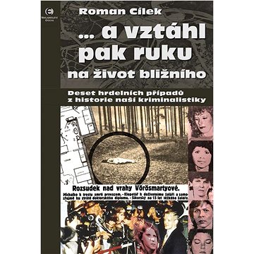 ...a vztáhl pak ruku na život bližního: Deset hrdelních případů z historie naší kriminalistiky
...a vztáhl pak ruku na život bližního: Deset hrdelních případů z historie naší kriminalistiky