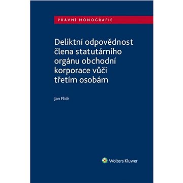 Deliktní odpovědnost člena statutárního orgánu obchodní korporace: vůči třetím osobám
Deliktní odpovědnost člena statutárního orgánu obchodní korporace: vůči třetím osobám