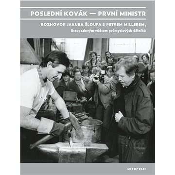 Poslední kovák – první ministr: Rozhovor Jakuba Šloufa s Petrem Millerem, listopadovým vůdcem průmys
Poslední kovák – první ministr: Rozhovor Jakuba Šloufa s Petrem Millerem, listopadovým vůdcem průmys