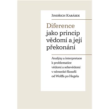 Diference jako princip vědomí a její překonání: Analýzy a interpretace k problematice vědomí a sebev
Diference jako princip vědomí a její překonání: Analýzy a interpretace k problematice vědomí a sebev