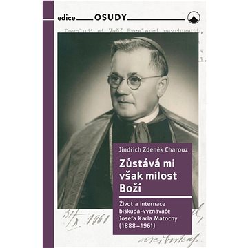 Zůstává mi však milost Boží: Život a internace biskupa-vyznavače Josefa Karla Matochy (1888 - 1961)
Zůstává mi však milost Boží: Život a internace biskupa-vyznavače Josefa Karla Matochy (1888 - 1961)