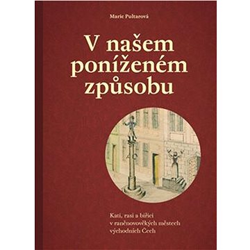 V našem poníženém způsobu: Kati, rasi a biřici v raněnovověkých městech východních Čech
V našem poníženém způsobu: Kati, rasi a biřici v raněnovověkých městech východních Čech