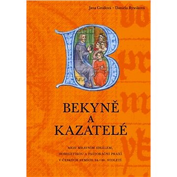 Bekyně a kazatelé: Mezi mravním ideálem, homiletikou a pastorační praxí v českých zemích 14.–16. st
Bekyně a kazatelé: Mezi mravním ideálem, homiletikou a pastorační praxí v českých zemích 14.–16. st