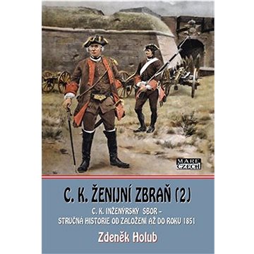 C. K. ženijní zbraň: C.K. inžerský sbor a C.K. sapérský sbor – stručná historie od založení až do ro
C. K. ženijní zbraň: C.K. inžerský sbor a C.K. sapérský sbor – stručná historie od založení až do ro