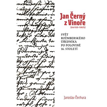Jan Černý z Vinoře (cca 1520–1585/6): Svět rožmberského úředníka v polovině 16. století
Jan Černý z Vinoře (cca 1520–1585/6): Svět rožmberského úředníka v polovině 16. století