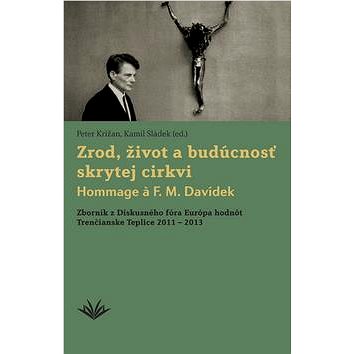 Zrod, život a budúcnosť skrytej cirkvi Hommage a F. M. Davídek: Zborník z Diskusného fóra Európa hod
Zrod, život a budúcnosť skrytej cirkvi Hommage a F. M. Davídek: Zborník z Diskusného fóra Európa hod