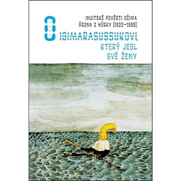 O Igimarasussukovi, který jedl své ženy: Inuitské pověsti v ilustracích Arona z Kangepu
O Igimarasussukovi, který jedl své ženy: Inuitské pověsti v ilustracích Arona z Kangepu