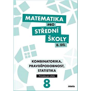 Matematika pro střední školy 8.díl Průvodce pro učitele: Kombinatorika, pravděpodobnost, statistika
Matematika pro střední školy 8.díl Průvodce pro učitele: Kombinatorika, pravděpodobnost, statistika