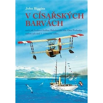 V císařských barvách: aneb jak budoucí hrdina Habsburské říše Otto Prohaska málem odvrátil 1. světov 
V císařských barvách: aneb jak budoucí hrdina Habsburské říše Otto Prohaska málem odvrátil 1. světov