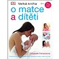 Velká kniha o matce a dítěti: Praktický průvodce těhotenstvím, porodem a péči o dítě do tří let - Kniha