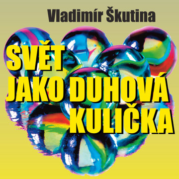 

Vladimír Škutina: Svět jako duhová kulička