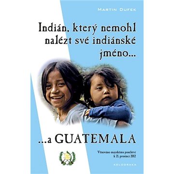 

Indián, který nemohl nalézt své indiánské jméno...a Guatemala