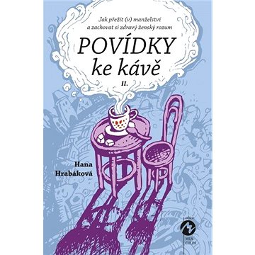 

POVÍDKY KE KÁVĚ II. - aneb Jak přežít (v) manželství a zachovat si zdravý ženský rozum