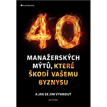

40 manažerských mýtů, které škodí vašemu byznysu