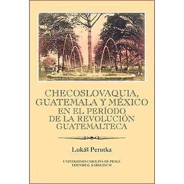 

Checoslovaquia, Guatemala y México en el Período de la Revolución Guatemalteca