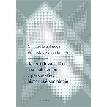 

Jak studovat aktéra a sociální změnu z perspektivy historické sociologie