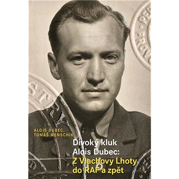 

Divoký kluk Alois Dubec: Z Vlachovy Lhoty do RAF a zpět
