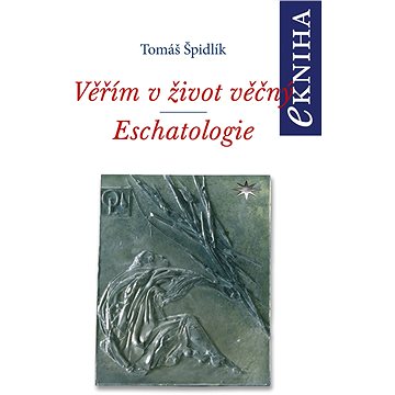 

Věřím v život věčný. Eschatologie