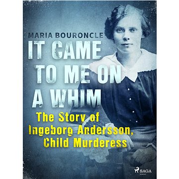 

It Came to Me on a Whim - The Story of Ingeborg Andersson, Child Murderess
