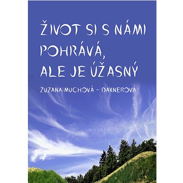 

Život si s námi pohrává, ale je úžasný