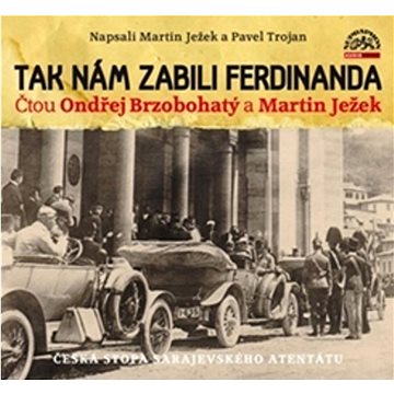 

Tak nám zabili Ferdinanda: Česká stopa sarajevského atentátu