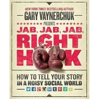 Jab, Jab, Jab, Jab, Jab, Right Hook: How to Tell Your Story in a Noisy World