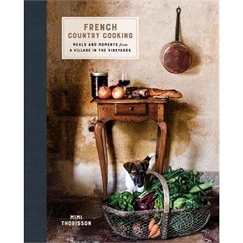

French Country Cooking: Meals and moments from a Village in the Vineyards