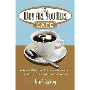 

The Why Are You Here Cafe: A New Way of Finding Meaning in Your Life and Your Work