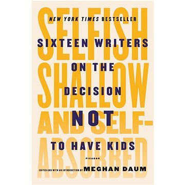 

Selfish, Shallow, and Self-Absorbed: Sixteen Writers on the Decision Not to Have Kids