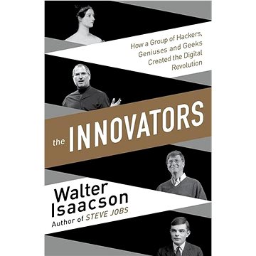 The Innovators: How a Group of Inventors, Hackers, Geniuses and Geeks Created the Digital Revolu
