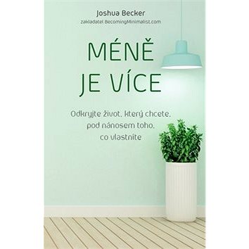 

Méně je více: Odkryjte život, který chcete, pod nánosem toho, co vlastníte