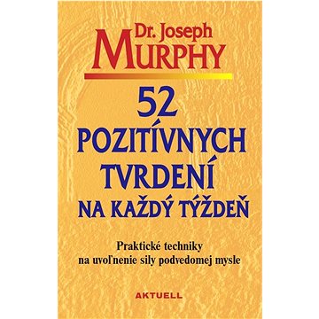 

52 pozitívnych tvrdení na každý týždeň: Praktické techniky na uvoľnenie sily podvedomej mysle
