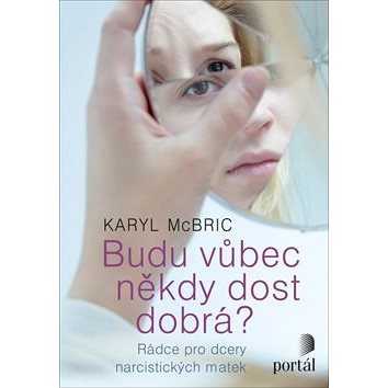 

Budu vůbec někdy dost dobrá: Rádce pro dcery narcistických matek
