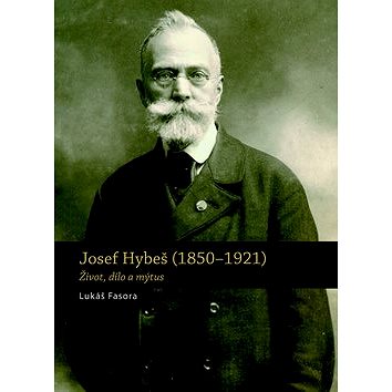 

Josef Hybeš (1850-1921): Život, dílo a mýtus