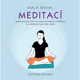 

Malá kniha meditací: Ilustrovaný průvodce ke krátkým vedeným meditacím pro zklidnění mysli, těla