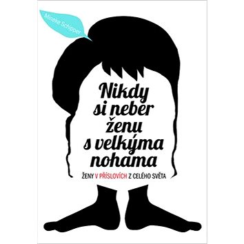 

Nikdy si neber ženu s velkýma nohama: Ženy v příslovích z celého světa