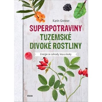 

Superpotraviny Tuzemské divoké rostliny: Energie ze zahrady, lesa a louky